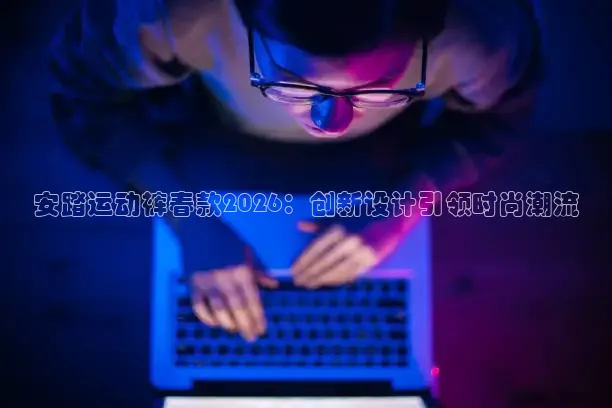 安踏运动裤春款2026：创新设计引领时尚潮流
